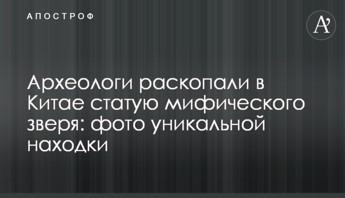 Археологи розкопали у Китаї статую міфічного звіра: фото унікальної знахідки