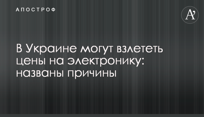 В Україні можуть злетіти ціни на електроніку: названі причини
