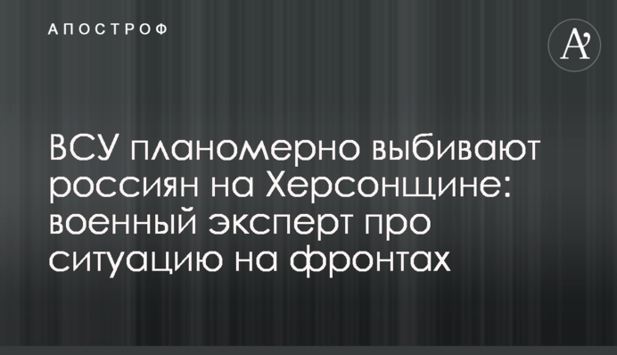 ВСУ планомерно выбивают россиян на Херсонщине: военный эксперт про ситуацию на фронтах