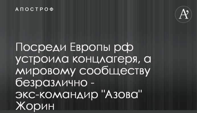 Посреди Европы рф устроила концлагеря, а мировому сообществу безразлично - экс-командир 
