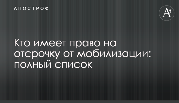 Хто має право на відстрочку від мобілізації: повний перелік