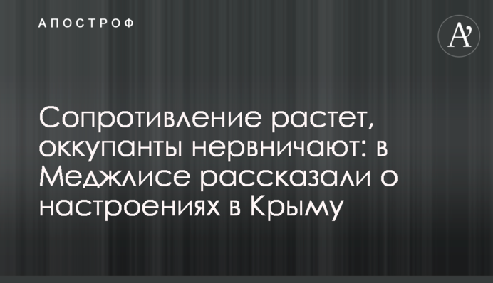 Опір зростає, окупанти нервують: у Меджлісі розповіли про настрої у Криму