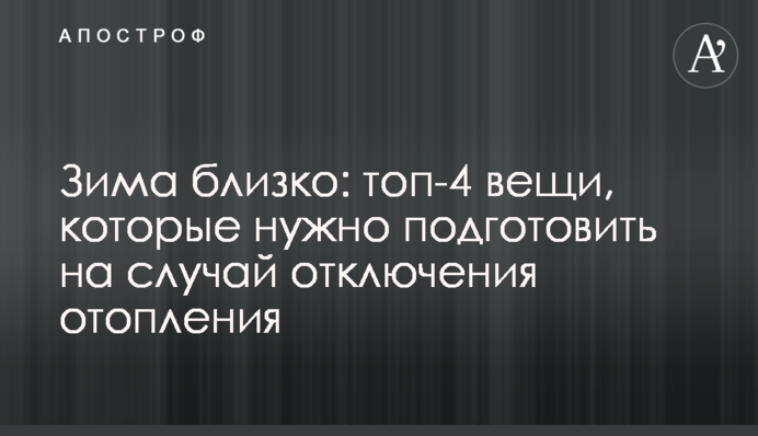 Зима близько: топ-4 речі, які потрібно підготувати на випадок вимкнення опалення