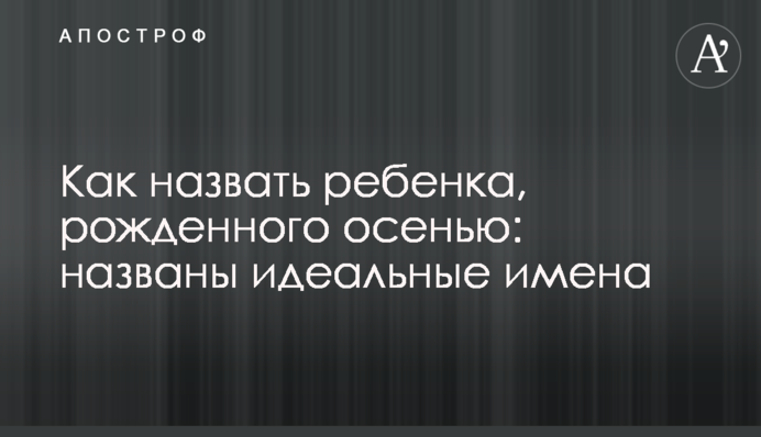 Як назвати дитину, народжену восени: названі ідеальні імена