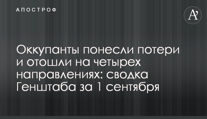 Оккупанты понесли потери и отошли на четырех направлениях: сводка Генштаба за 1 сентября