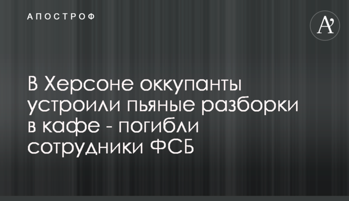 У Херсоні окупанти влаштували п'яні розбірки у кафе - загинули співробітники ФСБ