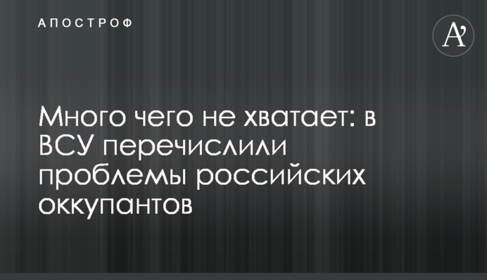 Много чего не хватает: в ВСУ перечислили проблемы российских оккупантов