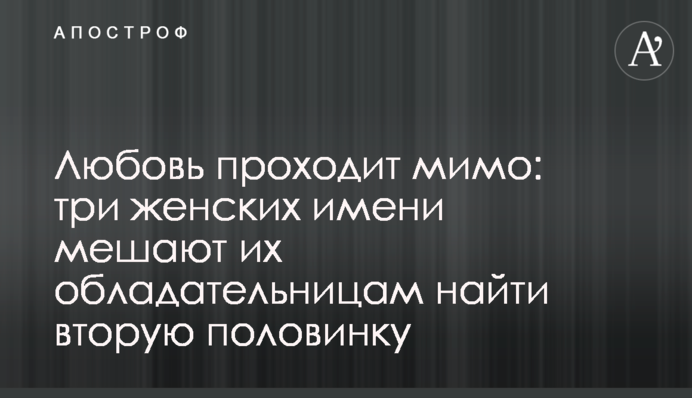 Кохання проходить повз: три жіночі імені заважають їхнім власницям знайти другу половинку