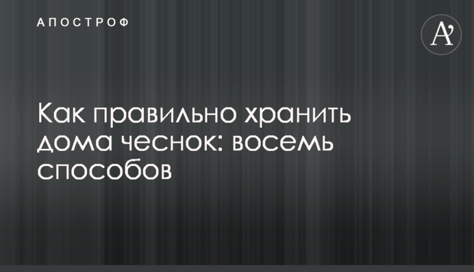 Як правильно зберігати вдома часник: вісім способів