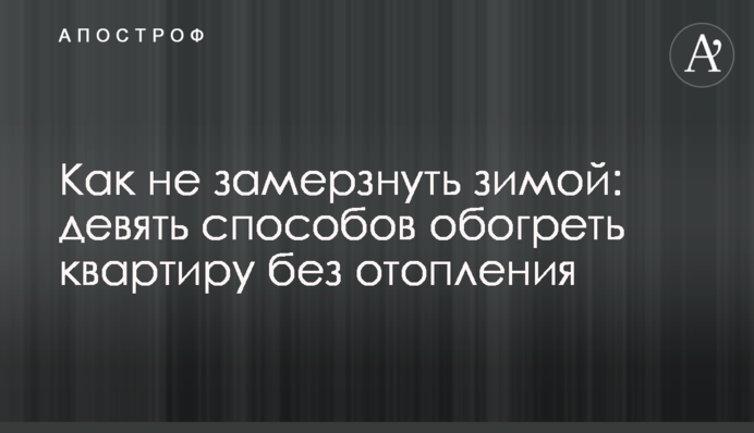 Як не замерзнути взимку: дев'ять способів обігріти квартиру без опалення