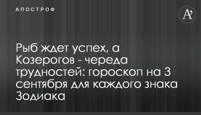 На Риб чекає успіх, а на Козерогів - низка труднощів: гороскоп на 3 вересня для кожного знака Зодіаку
