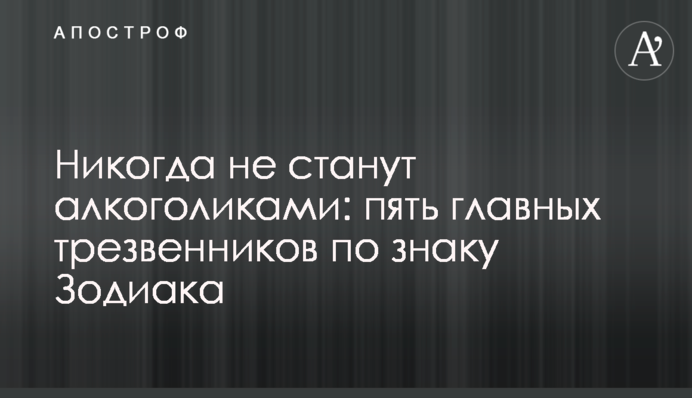 Ніколи не стануть алкоголіками: п'ять головних непитущих за знаком Зодіаку