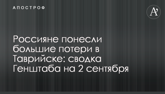 Россияне понесли большие потери в Таврийске: сводка Генштаба на 2 сентября