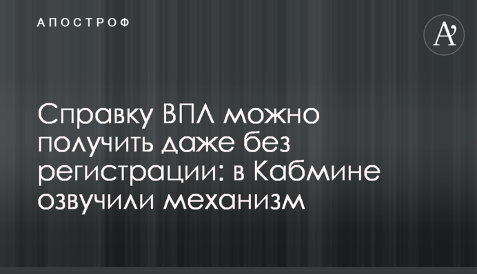 Справку ВПЛ можно получить даже без регистрации: в Кабмине озвучили механизм