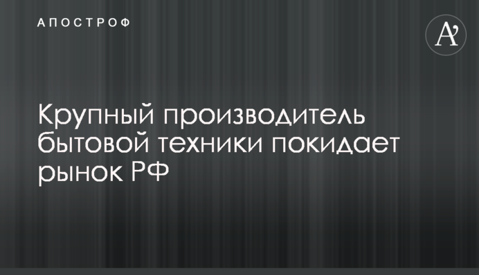 Крупный производитель бытовой техники покидает рынок РФ