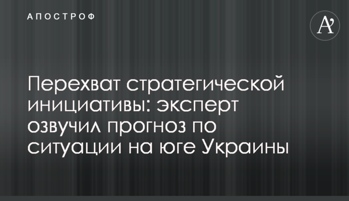 Перехоплення стратегічної ініціативи: експерт озвучив прогноз щодо ситуації на півдні України