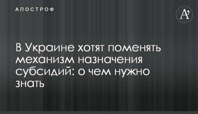 В Украине хотят поменять механизм назначения субсидий: о чем нужно знать