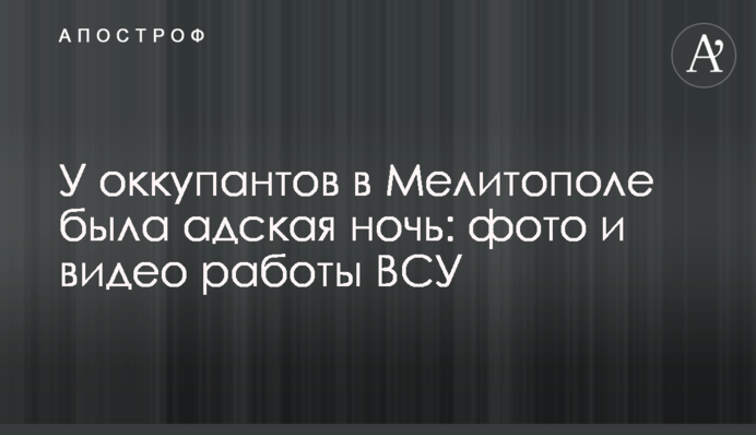 Окупанти в Мелітополі мали пекельну ніч: фото та відео роботи ЗСУ