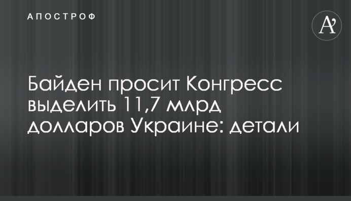 Байден просить Конгрес виділити 11,7 млрд доларів Україні: деталі