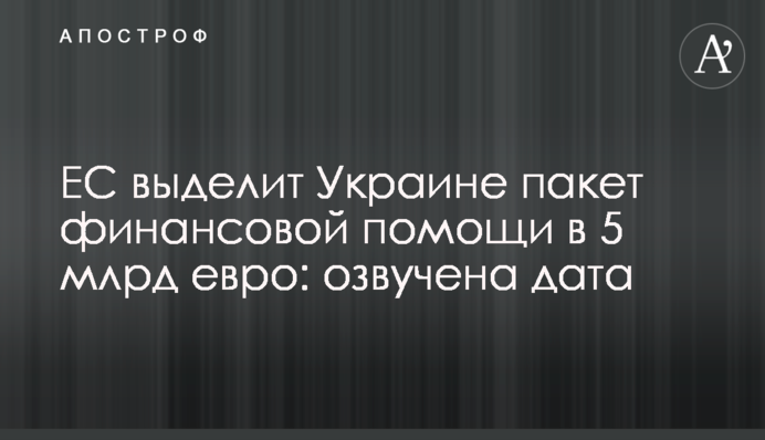 ЕС выделит Украине пакет финансовой помощи в 5 млрд евро: озвучена дата