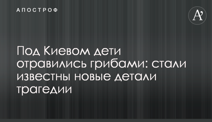 Під Києвом діти отруїлися грибами: стали відомі нові деталі трагедії