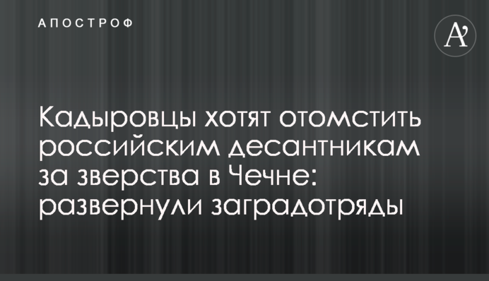 Кадыровцы хотят отомстить российским десантникам за зверства в Чечне: развернули заградотряды