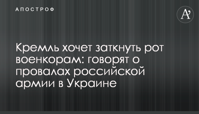 Кремль хоче заткнути пельку воєнкорам: говорять про провали російської армії в Україні