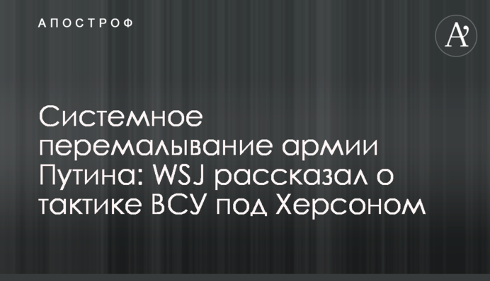 Системне перемелювання армії Путіна: WSJ розповів про тактику ЗСУ під Херсоном