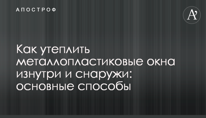 Как утеплить металлопластиковые окна изнутри и снаружи: основные способы