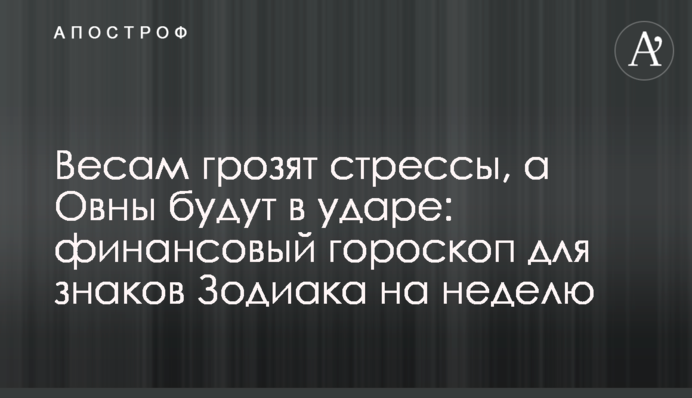 Весам грозят стрессы, а Овны будут в ударе: финансовый гороскоп для знаков Зодиака на неделю