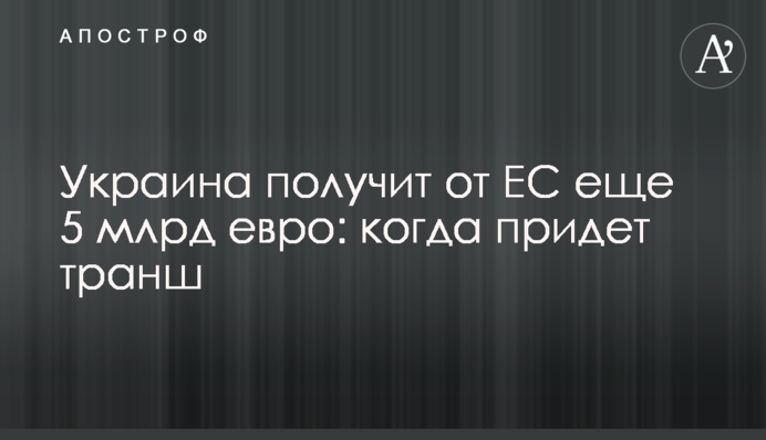 Украина получит от ЕС еще 5 млрд евро: когда придет транш