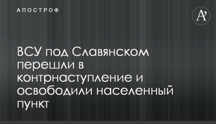 ВСУ под Славянском перешли в контрнаступление и освободили населенный пункт