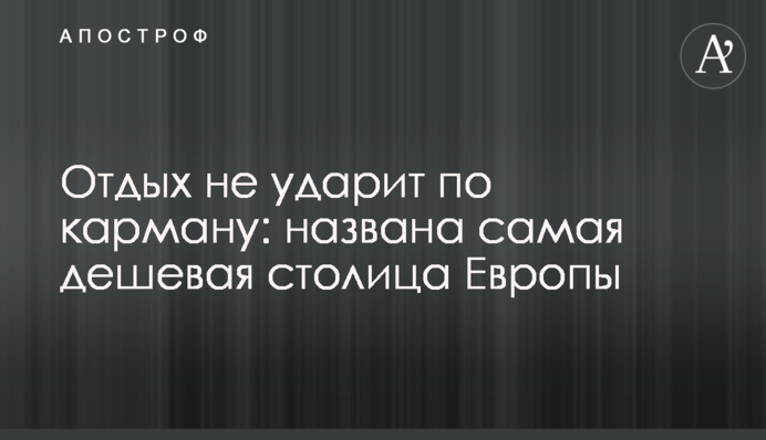 Відпочинок не вдарить по кишені: названо найдешевшу столицю Європи