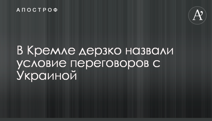 В Кремле дерзко назвали условие переговоров с Украиной