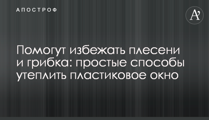 Помогут избежать плесени и грибка: простые способы утеплить пластиковое окно