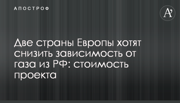 Две страны Европы хотят снизить зависимость от газа из РФ: стоимость проекта