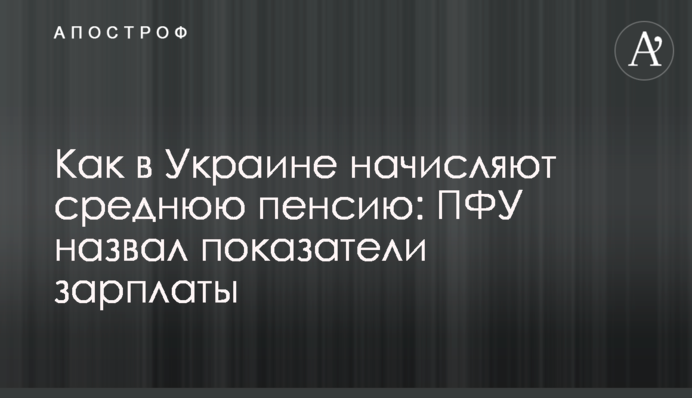 Как в Украине начисляют среднюю пенсию: ПФУ назвал показатели зарплаты