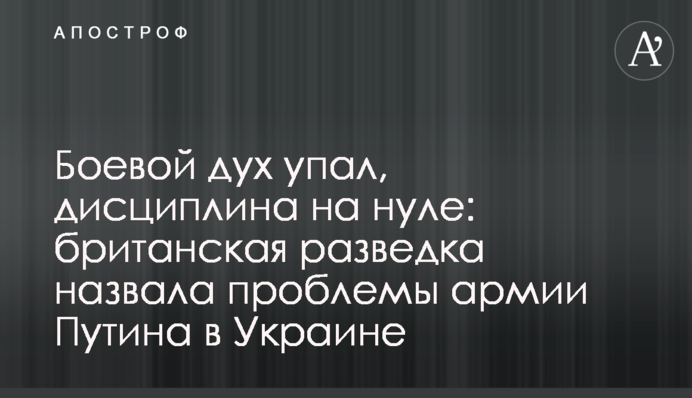 Бойовий дух упав, дисципліна на нулі: британська розвідка назвала проблеми армії Путіна в Україні