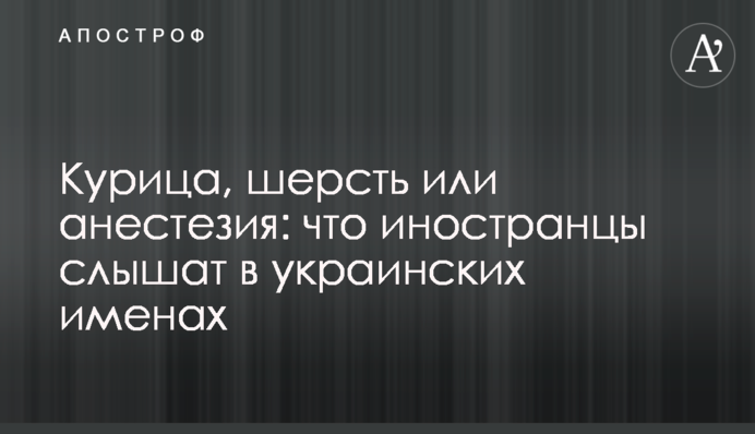 Курка, вовна чи анестезія: що іноземці чують в українських іменах