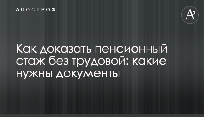 Как доказать пенсионный стаж без трудовой: какие нужны документы
