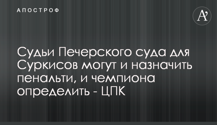 Судьи Печерского суда для Суркисов могут и назначить пенальти, и чемпиона определить - ЦПК