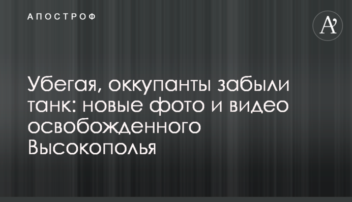 Убегая, оккупанты забыли танк: новые фото и видео освобожденного Высокополья