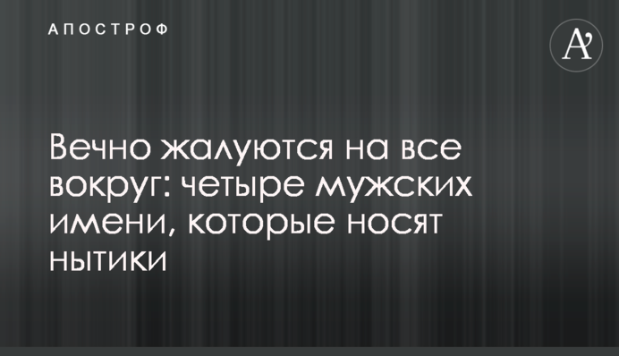 Вічно скаржаться на все навколо: чотири чоловічі імені, які носять скиглики