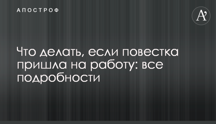 Що робити, якщо повістка прийшла на роботу: всі подробиці