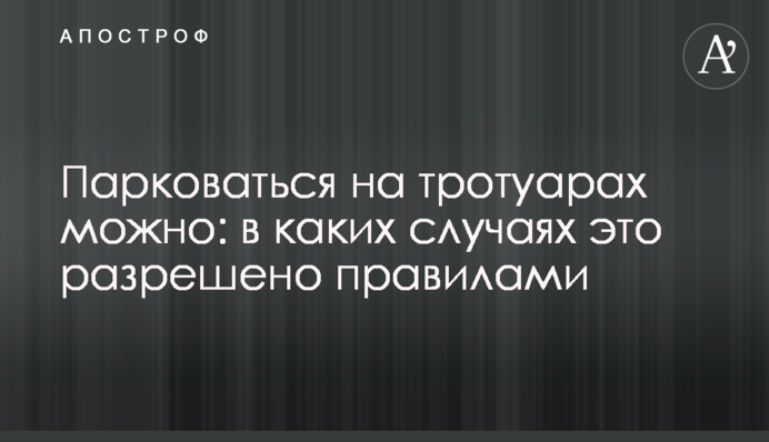Паркуватися на тротуарах можна: у яких випадках це дозволено правилами