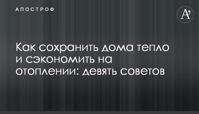 Как сохранить дома тепло и сэкономить на отоплении: девять советов