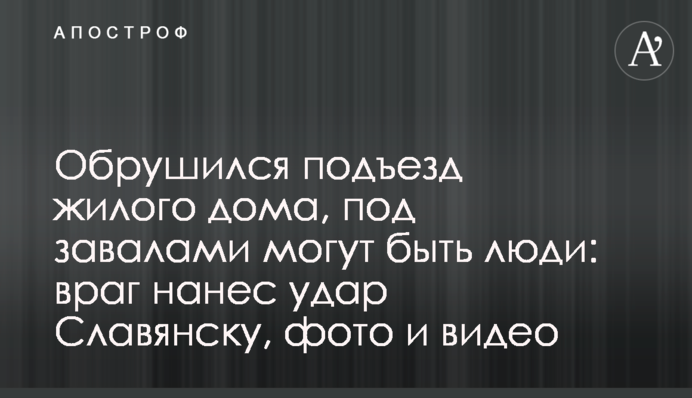 Обрушився під'їзд житлового будинку, під завалами можуть бути люди: ворог завдав удару Слов'янську, фото і відео