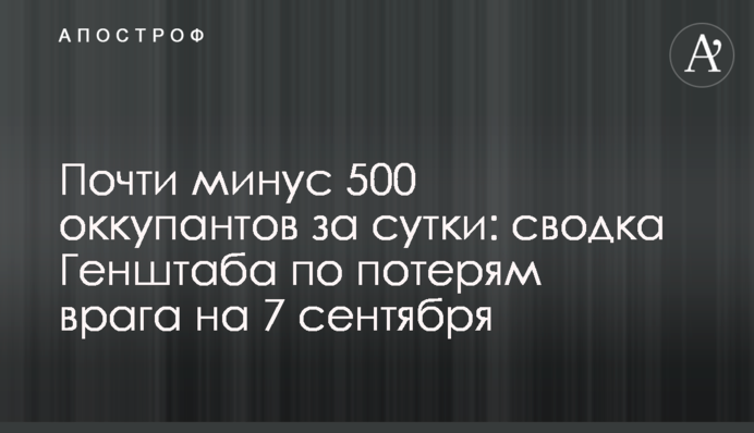 Майже мінус 500 окупантів за добу: зведення Генштабу щодо втрат ворога на 7 вересня