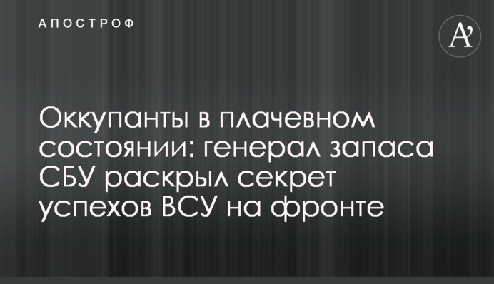Окупанти у жалюгідному стані: генерал запасу СБУ розкрив секрет успіхів ЗСУ на фронті