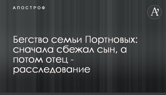 Бегство семьи Портновых: сначала сбежал сын, а потом отец - расследование